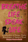 Breathe Life Speak Life: A Collection of Inspirational Poetry, Poetic Monologues & Spoken Word