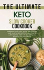 The Ultimate Keto Slow Cooker Cookbook: Energize Your Body, Boost Metabolism and Lose Weight Fast with Quick and Easy Recipes. Burn Fat and Get Lean w