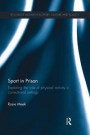 Sport in Prison: Exploring the Role of Physical Activity in Correctional Settings (Routledge Research in Sport, Culture and Society)