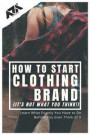 How to Start Clothing Brand (It's not what you think!): Learn What Exactly You Have to Do Before You Even Think of It