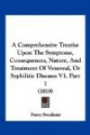 A Comprehensive Treatise Upon The Symptoms, Consequences, Nature, And Treatment Of Venereal, Or Syphilitic Diseases V1, Part 1 (1819)