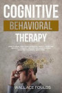 Cognitive Behavioral Therapy: How to Break Free from Depression, Anxiety, Anger and Negative Thoughts - Develop Resilience without Resorting to Harm