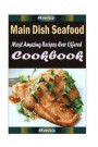 Main Dish Seafood: Delicious and Healthy Recipes You Can Quickly & Easily Cook