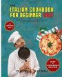 Italian Cookbook for Beginner Chef: More than 220 Very Easy Recipes to Start your Italian Restaurant Cuisine! Delight yourself and your Friends with t