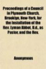Proceedings of a Council in Plymouth Church, Brooklyn, New-York, for the Installation of the Rev. Lyman Abbot, D.d., as Pastor, and the Rev