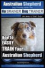 Australian Shepherd Dog Training with the ~ No BRAINER Dog TRAINER ~ We Make it THAT Easy!: How to EASILY TRAIN Your Australian Shepherd (Volume 1)