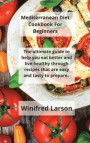 Mediterranean Diet Cookbook For Beginners: The Ultimate Guide to Help You Eat Better and Live Healthy Through Recipes That Are Easy And Tasty To Prepa