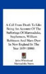 A Call From Death To Life: Being An Account Of The Sufferings Of Marmaduke, Stephenson, William Robinson And Mary Dyer In New England In The Year 1659 (1886)