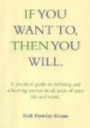 If You Want To, Then You Will: A Practical Guide to Defining and Achieving Success in All Areas of Your Life and Work: A Practical Guide to Drawing ... Success in All Areas of Your Life and Work