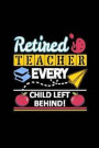 Retired Teacher Every Child Left Behind: Blank Lined Journal Composition Notebook - Perfect Teacher's Appreciation Gifts, Retirement Present, Birthday
