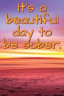 It's a Beautiful Day to Be Sober.: Daily Sobriety Journal for Addiction Recovery Alcoholics Anonymous, Narcotics Rehab, Living Sober, Fighting Alcohol