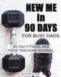 New Me in 90 Days for Busy Dads: 90 Day Fitness and Food Journal especially for Busy Dads Health and Fitness Tracker Weight-loss aid Diet and Exercise