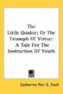 The Little Quaker; Or The Triumph Of Virtue: A Tale For The Instruction Of Youth