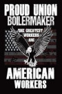 Proud Union Boilermaker: The Greatest Workers Are American Workers: Boilermakers Union American Flag Notebook Journal Gift