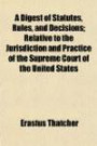 A Digest of Statutes, Rules, and Decisions; Relative to the Jurisdiction and Practice of the Supreme Court of the United States
