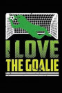 I Love the Goalie: Blank Lined Notebook Journal Diary 6x9 - Soccer Players Boyfriend Girlfriend Gift