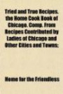 Tried and True Recipes. the Home Cook Book of Chicago. Comp. From Recipes Contributed by Ladies of Chicago and Other Cities and Towns;