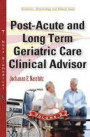 Post-Acute & Long Term Geriatric Care Clinical Advisor: Volume II (Geriatrics, Gerontology and Elderly Issues)