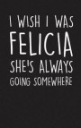 I Wish I Was Felicia She's Always Going Somewhere: 120 Page 5x8 Lined Journal