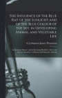 The Influence of the Blue Ray of the Sunlight and of the Blue Colour of the Sky, in Developing Animal and Vegetable Life; in Arresting Disease, and in Restoring Health in Acute and Chronic Disorders