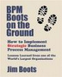 BPM Boots on the Ground: How to Implement Strategic Business Process Management: Lessons Learned from one of the World's Largest Organizations
