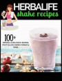 Herbalife Shake Recipes: 100+ Scrumptious Herbalife Shake Recipes, Energy Drinks, & More