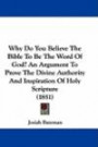 Why Do You Believe The Bible To Be The Word Of God? An Argument To Prove The Divine Authority And Inspiration Of Holy Scripture (1851)