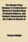 The Chester Plays (Volume 1); A Collection of Mysteries Founded Upon Scriptural Subjects, and Formerly Represented by the Trades of Chester at