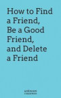 How to Find a Friend, Be a Good Friend and Delete a Friend
