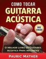 Como Tocar Guitarra Acústica: O Melhor Livro De Guitarra Acústica Para Iniciantes