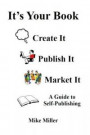 It's Your Book - Create It - Publish It - Market It: A Self-Publishing Guide