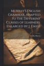 Murray's English Grammar, Adapted to the Different Classes of Learners, Enlarged by J. Davis