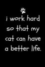 I Work Hard So That My Cat Can Have a Better Life: Funny Sarcastic Notepad for Cat Owners and Lovers at Work, the Office and for Co-Workersblank Lined