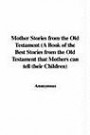 Mother Stories from the Old Testament (a Book of the Best Stories from the Old Testament That Mother