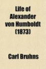 Life of Alexander Von Humboldt (Volume 1); Compiled in Commemoration of the Centenary of His Birth