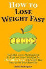 How to Lose Weight Fast: Weight Loss Motivation & Tips to Lose Weight, Be Healthy in 1 Month or Less Through the Power of Persistence