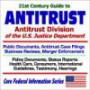 21st Century Guide to Antitrust - Antitrust Division of the U.S. Justice Department, Public Documents, Antitrust Case Filings, Business Reviews, Merger ... Hearings (Core Federal Information Series)