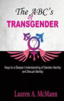 The ABC's of Transgender: Keys to a Deeper Understanding of Gender identity and Sexual Identity