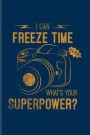 I Can Freeze Time What's Your Superpower: Funny Photographer Quotes Journal For Camera Assistents, Photo Artist, Portraiture, Fiction, Focus & Taking