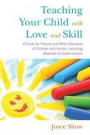 Teaching Your Child with Love and Skill: A Guide for Parents and Other Educators of Children with Autism, including Moderate to Severe Autism
