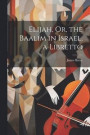Elijah, Or, the Baalim in Israel, a Libretto