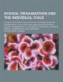 School organization and the individual child; a book for school executives and teachers, being an exposition of plans that have been evolved to adapt ... children, normal, supernormal and subnormal