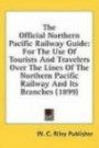 The Official Northern Pacific Railway Guide: For The Use Of Tourists And Travelers Over The Lines Of The Northern Pacific Railway And Its Branches (1899)