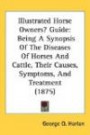 Illustrated Horse Owners Guide: Being A Synopsis Of The Diseases Of Horses And Cattle, Their Causes, Symptoms, And Treatment (1875)