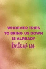 Whoever Tries TO Bring Us Down Is Already Below Us: Blank Lined Notebook Journal Diary Composition Notepad 120 Pages 6x9 Paperback ( Pride ) 1