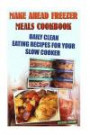 Make Ahead Freezer Meals Cookbook: Daily Clean Eating Recipes For Your Slow Cooker: (Freezer Meals For Slow Cooker, Freezer Meals Crock Pot, Freezer ... Slow Cooker Revolution, Slow Cooker Recipes)