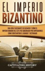 El Imperio bizantino: Una guía fascinante de Bizancio y cómo el Imperio romano del este fue gobernado por emperadores como Constantino el Gr