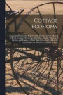 Cottage Economy; Containing Information Relative to the Brewing of Beer, Making of Bread Keeping of Cows, Pigs, Bees, Ewes, Goats, Poultry, and Rabbits, and Relative to Other Matters Deemed Useful in