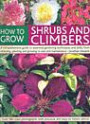 How to Grow Shrubs and Climbers: A Comprehensive Guide to All the Essential Gardening Techniques, from Choosing and Planting to Care and Maintenance - Over 500 Colour Photographs with Practical and Easy-to-follow Advice