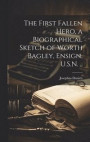 The First Fallen Hero, a Biographical Sketch of Worth Bagley, Ensign, U.S.N.